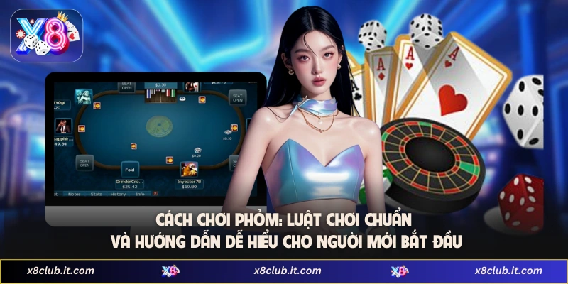 Cách Chơi Phỏm: Luật Chơi Chuẩn Và Hướng Dẫn Dễ Hiểu Cho Người Mới Bắt Đầu